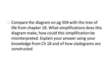  Compare the diagram on pg 504 with the tree of life from chapter 18. What simplifications does this diagram make, how could this simplification be misinterpreted.