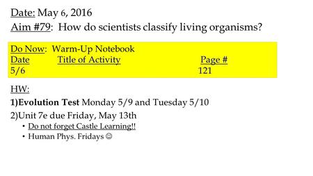 Date: May 6, 2016 Aim #79: How do scientists classify living organisms? HW: 1)Evolution Test Monday 5/9 and Tuesday 5/10 2)Unit 7e due Friday, May 13th.