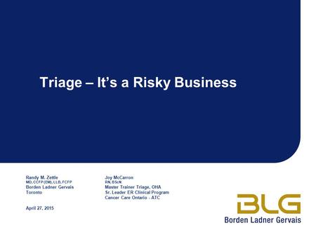 Triage – It’s a Risky Business Randy M. ZettleJoy McCarron MD, CCFP (EM), LLB, FCFPRN, BScN Borden Ladner GervaisMaster Trainer Triage, OHA TorontoSr.