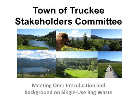 Town of Truckee Stakeholders Committee Meeting One: Introduction and Background on Single-Use Bag Waste.