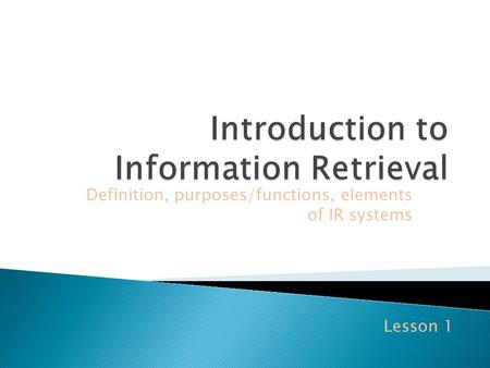 Definition, purposes/functions, elements of IR systems Lesson 1.