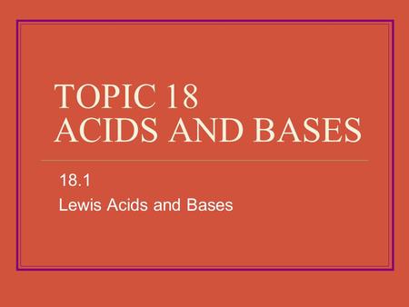 TOPIC 18 ACIDS AND BASES 18.1 Lewis Acids and Bases.