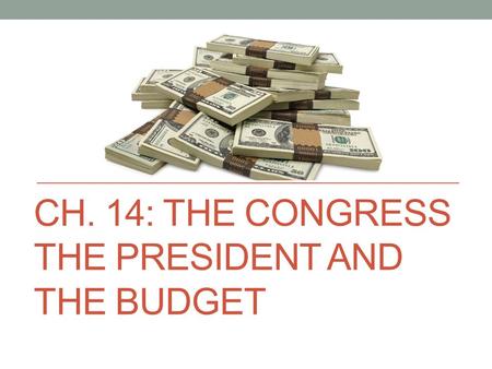 CH. 14: THE CONGRESS THE PRESIDENT AND THE BUDGET.