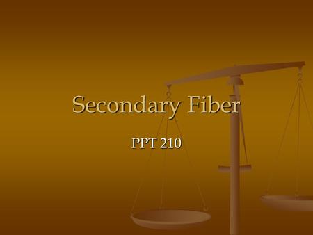 Secondary Fiber PPT 210. Secondary Fiber Fibrous material that has been through the manufacturing process and is being recycled as the raw material for.