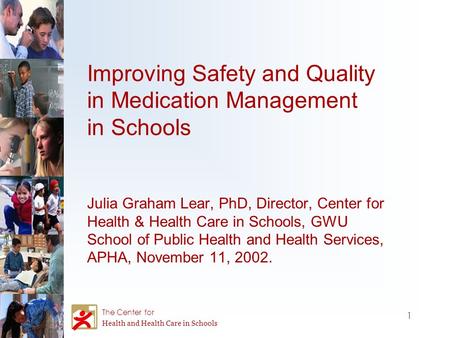 1 The Center for Health and Health Care in Schools Improving Safety and Quality in Medication Management in Schools Julia Graham Lear, PhD, Director, Center.