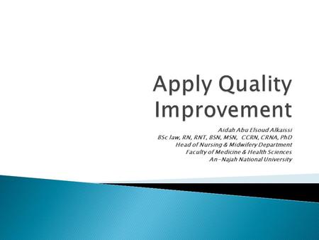 Aidah Abu Elsoud Alkaissi BSc law, RN, RNT, BSN, MSN, CCRN, CRNA, PhD Head of Nursing & Midwifery Department Faculty of Medicine & Health Sciences An-Najah.