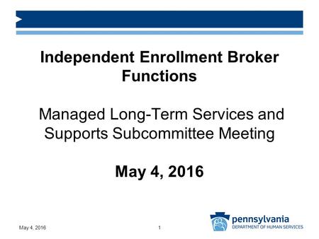 Independent Enrollment Broker Functions Managed Long-Term Services and Supports Subcommittee Meeting May 4, 2016 May 4, 20161.