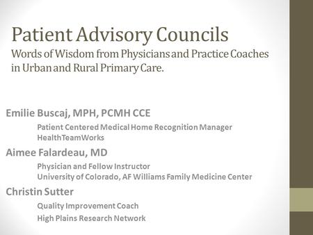 Patient Advisory Councils Words of Wisdom from Physicians and Practice Coaches in Urban and Rural Primary Care. Emilie Buscaj, MPH, PCMH CCE Patient Centered.