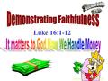 Luke 16:1-12 January 13, 2002 a.m.. Question: Could you manage better if you had more money? Could you manage someone else’s money better than you do.