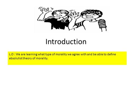 Introduction L.O : We are learning what type of morality we agree with and be able to define absolutist theory of morality.