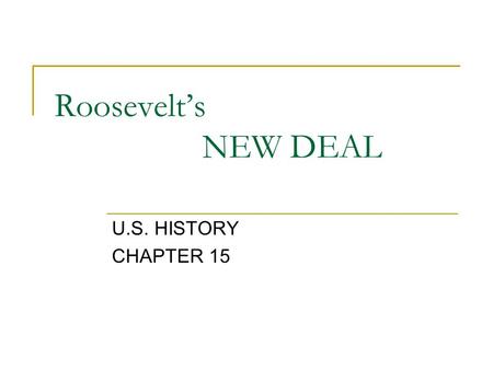 Roosevelt’s NEW DEAL U.S. HISTORY CHAPTER 15. OBJECTIVE UNDERSTAND THE IMPORTANCE FOR F.D.R.’S NEW DEAL LEGISLATIONS AND THE IMPACT THOSE POLICIES HAD.