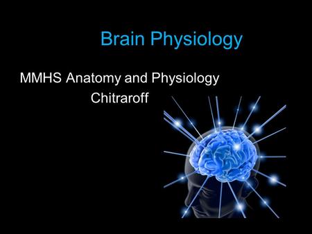 Brain Physiology MMHS Anatomy and Physiology Chitraroff.