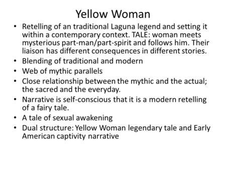 Yellow Woman Retelling of an traditional Laguna legend and setting it within a contemporary context. TALE: woman meets mysterious part-man/part-spirit.