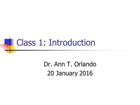 Class 1: Introduction Dr. Ann T. Orlando 20 January 2016.