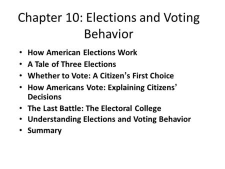 Chapter 10: Elections and Voting Behavior How American Elections Work A Tale of Three Elections Whether to Vote: A Citizen’s First Choice How Americans.