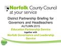 District Partnership Briefing for Governors and Headteachers AUTUMN 2015 Education Partnership Service together with Norfolk Governance and Leadership.