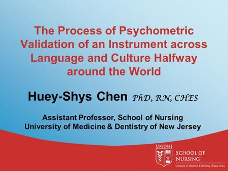 The Process of Psychometric Validation of an Instrument across Language and Culture Halfway around the World Huey-Shys Chen PhD, RN, CHES Assistant Professor,