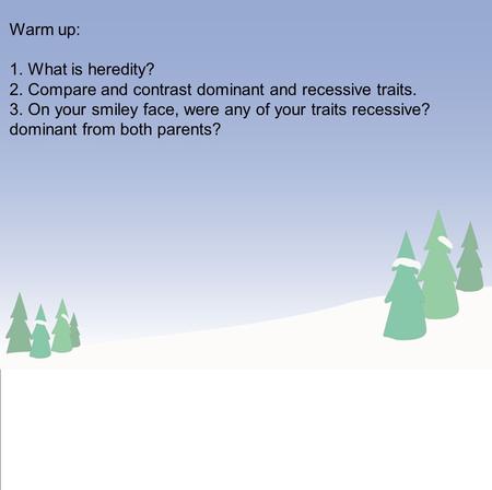 Warm up: 1. What is heredity? 2. Compare and contrast dominant and recessive traits. 3. On your smiley face, were any of your traits recessive? dominant.