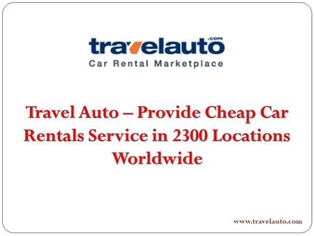 Www.travelauto.com. Along with Travelauto it is possible to choose budget car rentals and get cheap car rental in virtually any perhaps the Planet like.