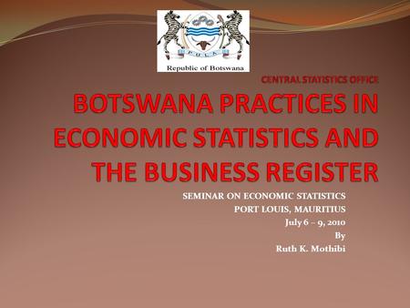 SEMINAR ON ECONOMIC STATISTICS PORT LOUIS, MAURITIUS July 6 – 9, 2010 By Ruth K. Mothibi.