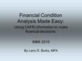 Financial Condition Analysis Made Easy: Using CAFR information to make financial decisions. IMMI 2010 By Larry D. Burks, MPA.