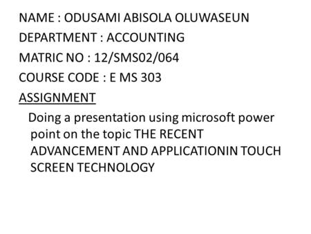 NAME : ODUSAMI ABISOLA OLUWASEUN DEPARTMENT : ACCOUNTING MATRIC NO : 12/SMS02/064 COURSE CODE : E MS 303 ASSIGNMENT Doing a presentation using microsoft.