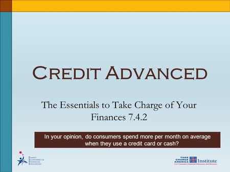 Credit Advanced The Essentials to Take Charge of Your Finances 7.4.2 In your opinion, do consumers spend more per month on average when they use a credit.