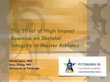 The Effect of High Impact Exercise on Skeletal Integrity in Master Athletes Nicole Velez, MSI Amy Zhang, MSI University of Pittsburgh.