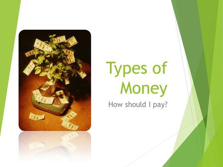 Types of Money How should I pay?. Types of money I listed these in the order I think you are most likely to encounter them.  Cash  Check  Debit card.