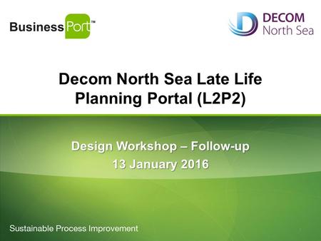 Decom North Sea Late Life Planning Portal (L2P2) Design Workshop – Follow-up 13 January 2016 1.