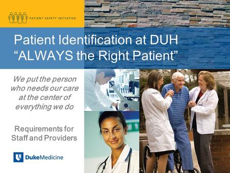 Patient Identification at DUH “ALWAYS the Right Patient” We put the person who needs our care at the center of everything we do Requirements for Staff.