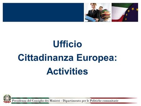 Ufficio Cittadinanza Europea: Activities. Ufficio Cittadinanza Europea The mission of the Ufficio Cittadinanza Europea is:  To communicate Europe to.