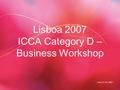 June 21-23, 2007 Lisboa 2007 ICCA Category D – Business Workshop.