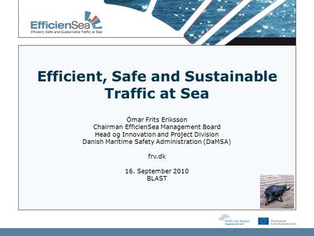 Efficient, Safe and Sustainable Traffic at Sea Ómar Frits Eriksson Chairman EfficienSea Management Board Head og Innovation and Project Division Danish.