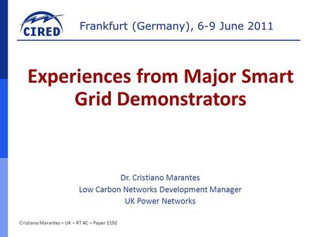 Frankfurt (Germany), 6-9 June 2011 Cristiano Marantes – UK – RT 4C – Paper 1192 Experiences from Major Smart Grid Demonstrators Dr. Cristiano Marantes.