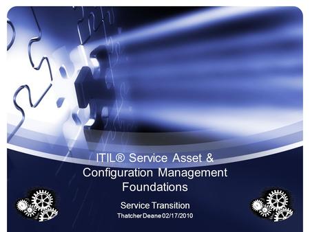 ITIL® Service Asset & Configuration Management Foundations Service Transition Thatcher Deane 02/17/2010.