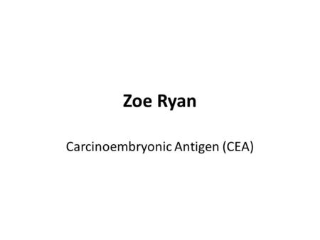 Zoe Ryan Carcinoembryonic Antigen (CEA). What is CEA? Carcinoembryonic antigen is a protein found in the blood of some adults who have certain cancers.