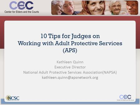 10 Tips for Judges on Working with Adult Protective Services (APS) Kathleen Quinn Executive Director National Adult Protective Services Association(NAPSA)