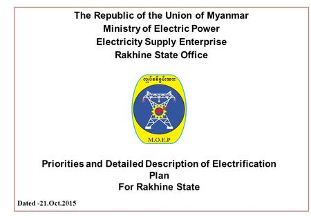 The Republic of the Union of Myanmar Ministry of Electric Power Electricity Supply Enterprise Rakhine State Office Priorities and Detailed Description.