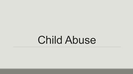 Child Abuse. Types of Child Abuse Physical Abuse Sexual Abuse Emotional Abuse Neglect.