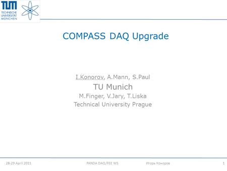 COMPASS DAQ Upgrade I.Konorov, A.Mann, S.Paul TU Munich M.Finger, V.Jary, T.Liska Technical University Prague 28-29 April 2011 1PANDA DAQ/FEE WS Игорь.