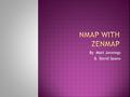 By Matt Jennings & David Spano.  History of Nmap  What is Nmap  How Nmap works  The goal of Nmap  What is Zenmap  Advantages of Zenmap  How to.