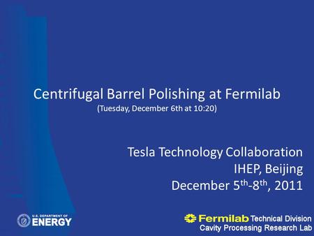 Centrifugal Barrel Polishing at Fermilab (Tuesday, December 6th at 10:20) Tesla Technology Collaboration IHEP, Beijing December 5 th -8 th, 2011.