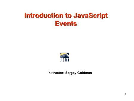 Introduction to JavaScript Events Instructor: Sergey Goldman 1.