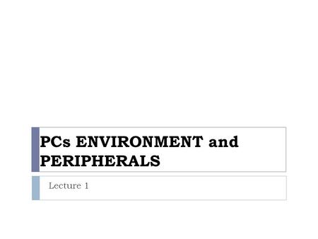 PCs ENVIRONMENT and PERIPHERALS Lecture 1. Software The series of instructions that tells the hardware how to perform tasks Software The series of instructions.