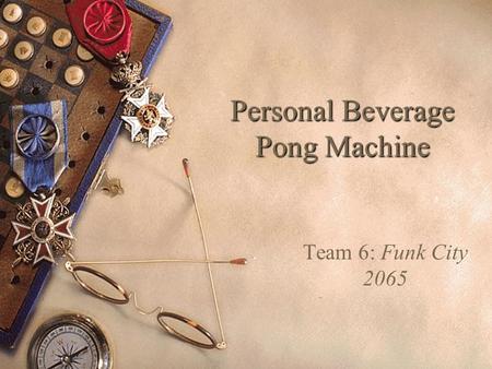 Personal Beverage Pong Machine Team 6: Funk City 2065.