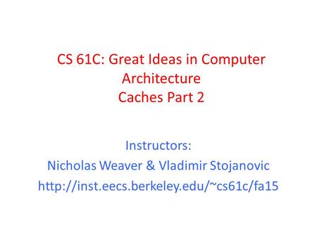 CS 61C: Great Ideas in Computer Architecture Caches Part 2 Instructors: Nicholas Weaver & Vladimir Stojanovic