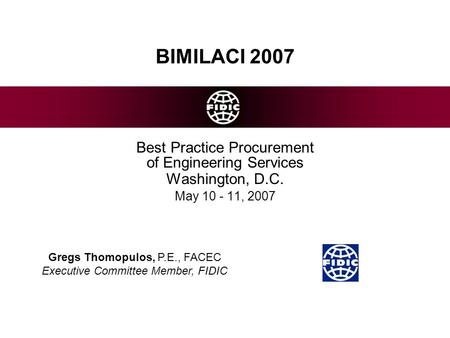 BIMILACI 2007 Best Practice Procurement of Engineering Services Washington, D.C. May 10 - 11, 2007 Gregs Thomopulos, P.E., FACEC Executive Committee Member,