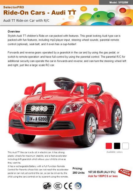 SelectorPRO Ride-On Cars - Audi TT Audi TT Ride-on Car with R/C Pricing: 250 Units 107,00 EUR (ALV 0%) Ask for 150PCS or less Overview Stylish Audi TT.