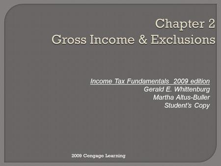 Chapter 2 Gross Income & Exclusions Income Tax Fundamentals 2009 edition Gerald E. Whittenburg Martha Altus-Buller Student’s Copy 2009 Cengage Learning.